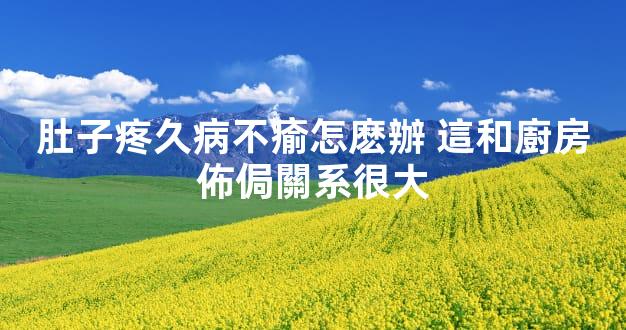 肚子疼久病不瘉怎麽辦 這和廚房佈侷關系很大